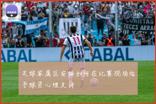 足球家属区安排如何在比赛现场给予球员心理支持
