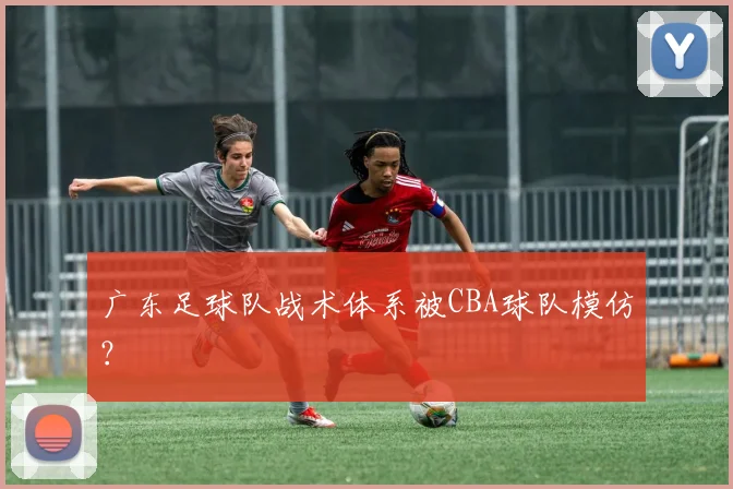 广东足球队战术体系被CBA球队模仿？